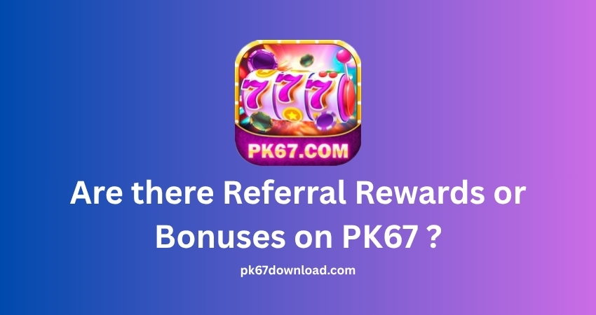 Are there Referral Rewards or Bonuses on PK67 ?