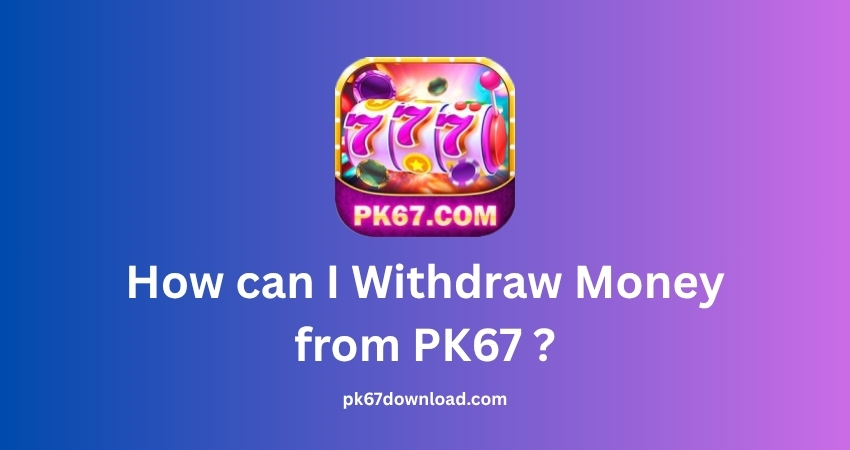 How can I Withdraw Money from PK67 ?